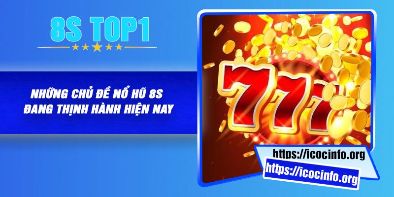 Những chủ đề nổ hũ 8S đang thịnh hành hiện nay