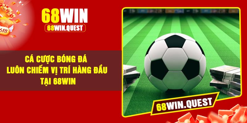 Cá cược bóng đá luôn chiếm vị trí hàng đầu tại 68Win