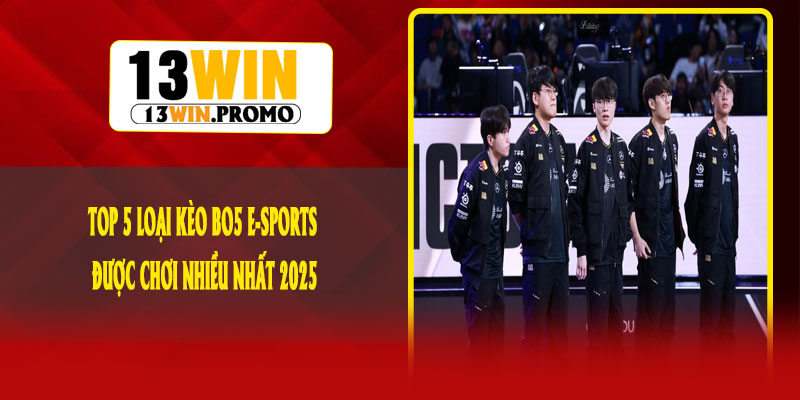 Top 5 Loại Kèo BO5 E-Sports Được Chơi Nhiều Nhất 2025