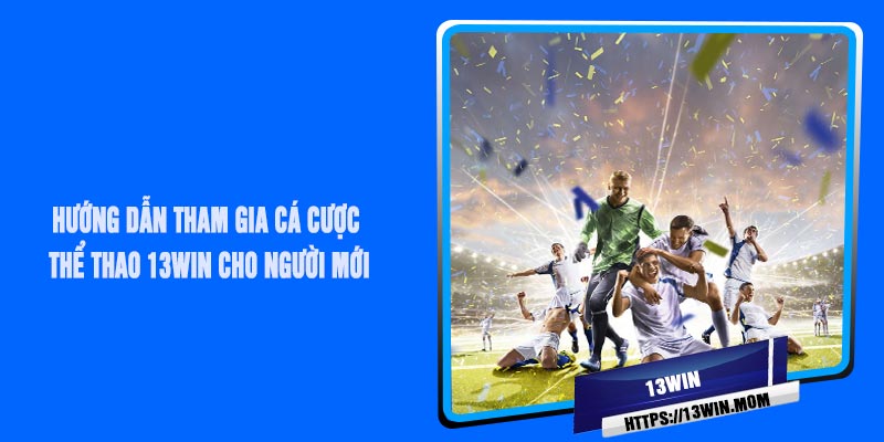 Hướng Dẫn Tham Gia Cá Cược Thể Thao 13Win Cho Người Mới
