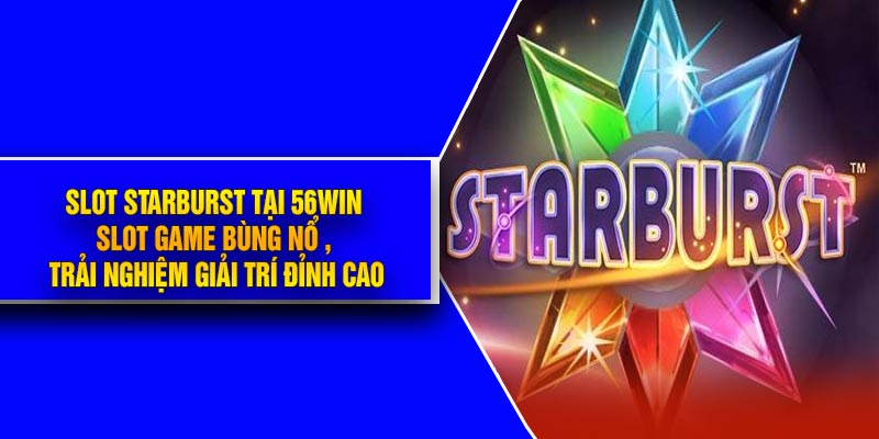 Slot Starburst tại 56Win- Slot Game Bùng Nổ , Trải Nghiệm Giải Trí Đỉnh Cao